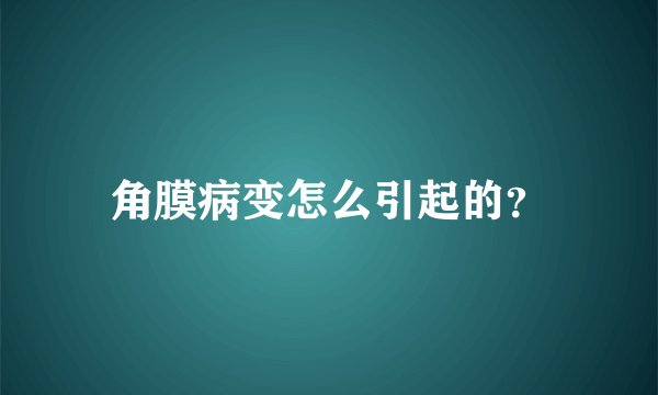 角膜病变怎么引起的？