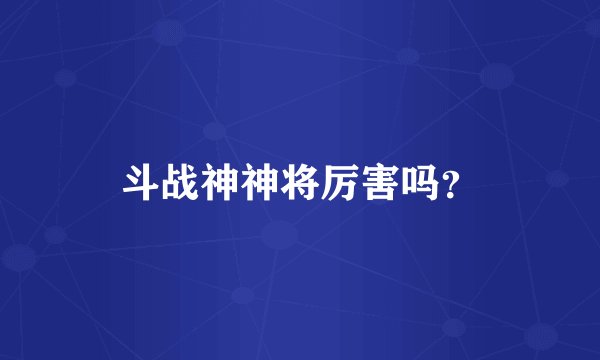 斗战神神将厉害吗？