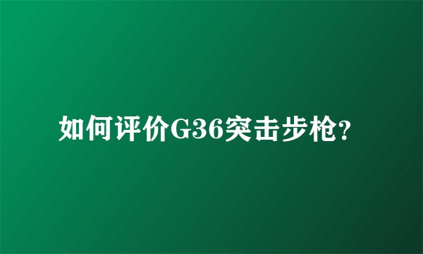 如何评价G36突击步枪？