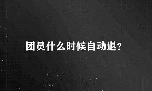 团员什么时候自动退？