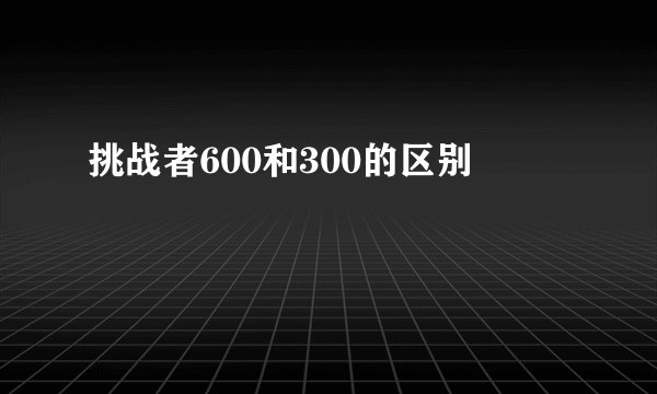 挑战者600和300的区别