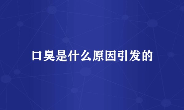 口臭是什么原因引发的