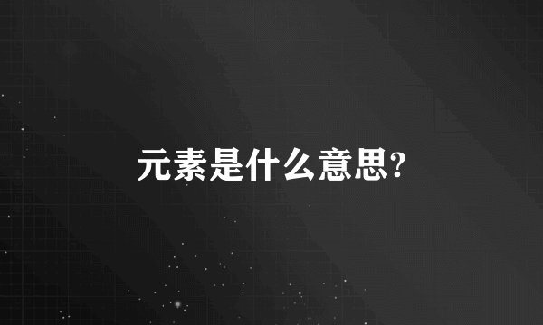 元素是什么意思?
