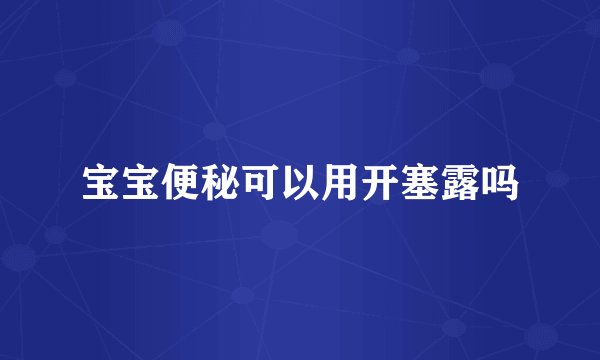 宝宝便秘可以用开塞露吗