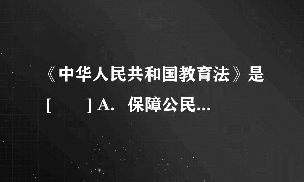 《中华人民共和国教育法》是 [　　] A．保障公民受教育权的一项重要法律 B．我国教育的基本法 C．制定教育单行法律和行政法规、规章的依据 D．同《中华人民共和国义务教育法》一样重要