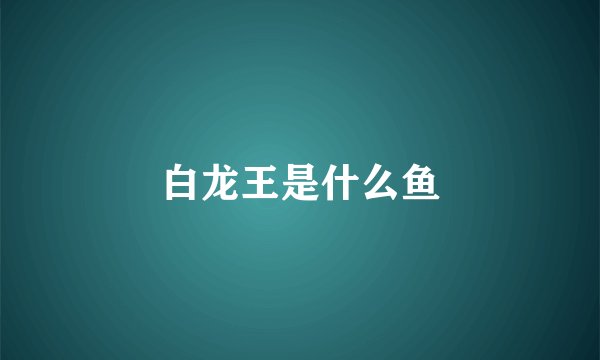 白龙王是什么鱼
