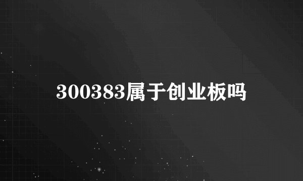 300383属于创业板吗