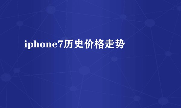 iphone7历史价格走势