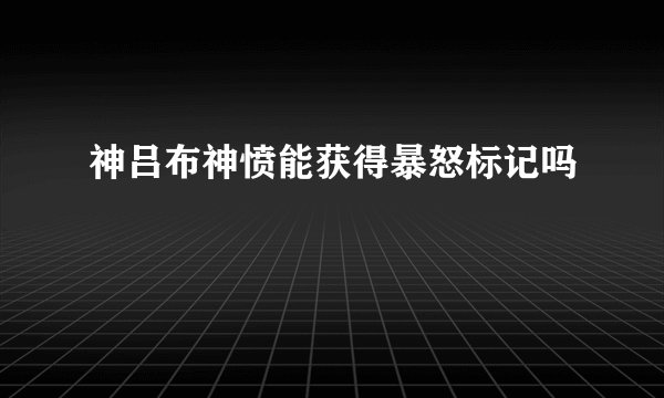 神吕布神愤能获得暴怒标记吗
