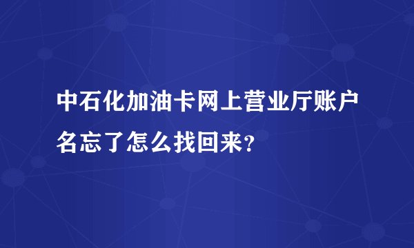中石化加油卡网上营业厅账户名忘了怎么找回来？