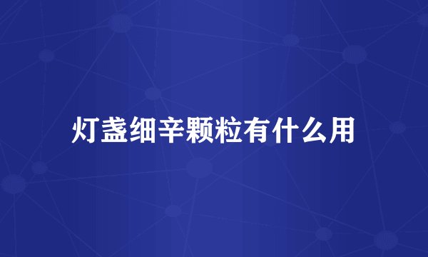 灯盏细辛颗粒有什么用