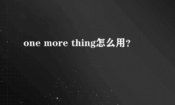 one more thing怎么用？
