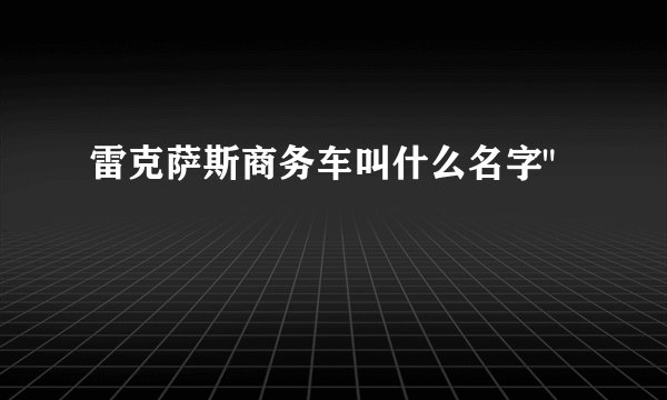 雷克萨斯商务车叫什么名字