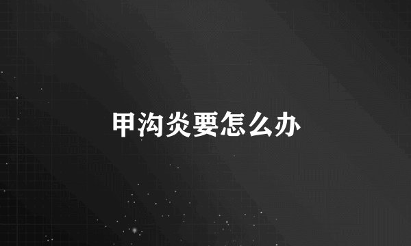 甲沟炎要怎么办