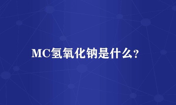 MC氢氧化钠是什么？