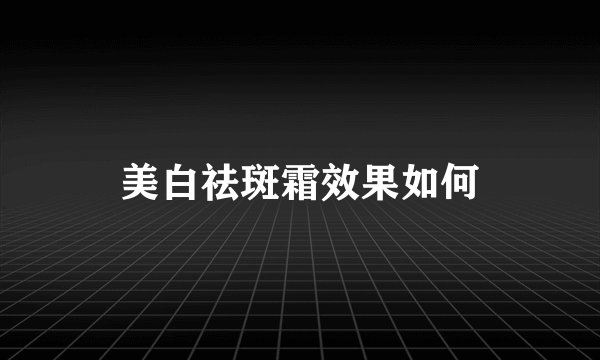 美白祛斑霜效果如何