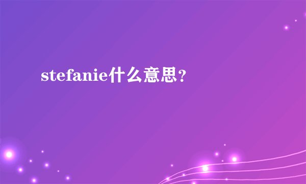 stefanie什么意思？