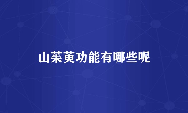 山茱萸功能有哪些呢