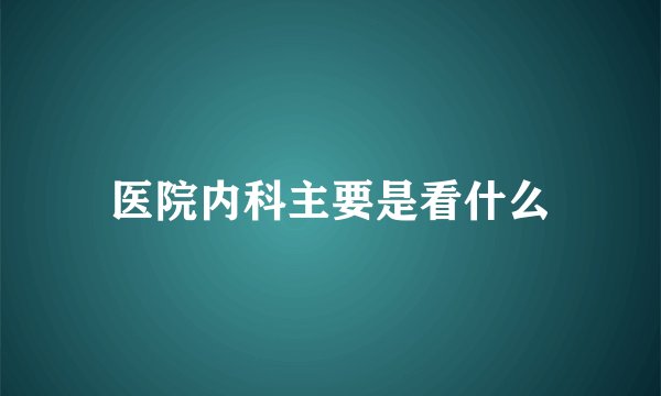 医院内科主要是看什么