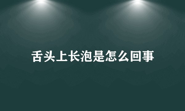 舌头上长泡是怎么回事