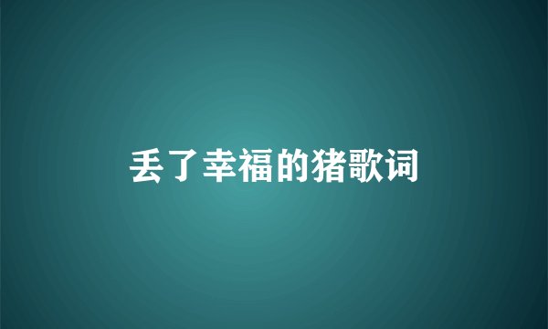 丢了幸福的猪歌词