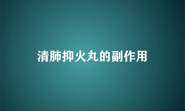 清肺抑火丸的副作用