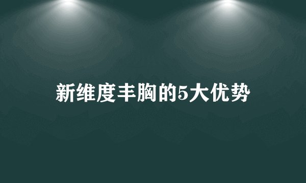 新维度丰胸的5大优势