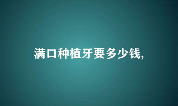满口种植牙要多少钱,