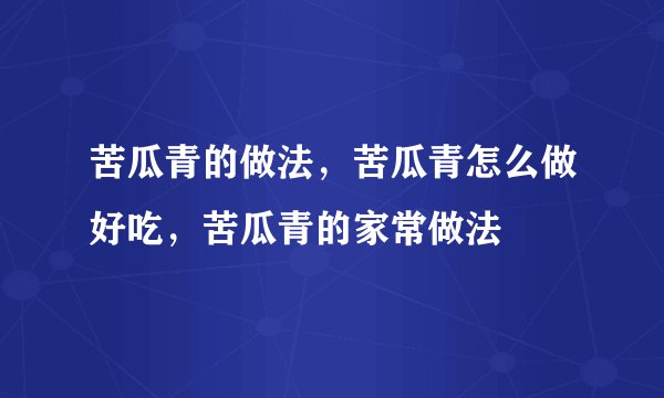 苦瓜青的做法，苦瓜青怎么做好吃，苦瓜青的家常做法