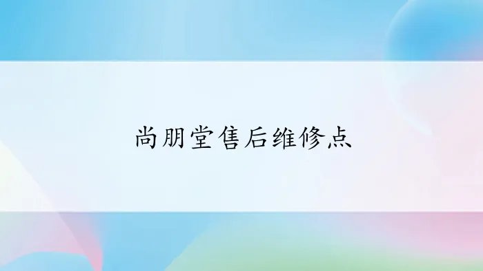 尚朋堂售后维修点