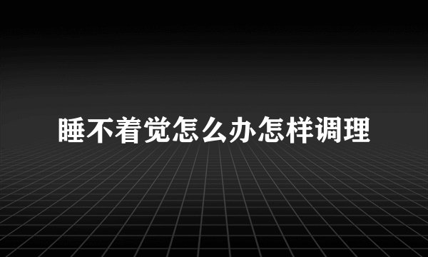 睡不着觉怎么办怎样调理