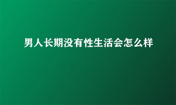 男人长期没有性生活会怎么样