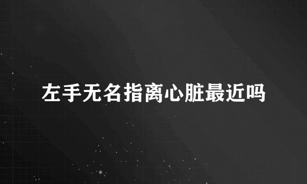 左手无名指离心脏最近吗