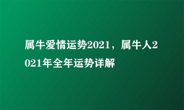 属牛爱情运势2021，属牛人2021年全年运势详解