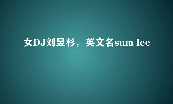 女DJ刘昱杉，英文名sum lee