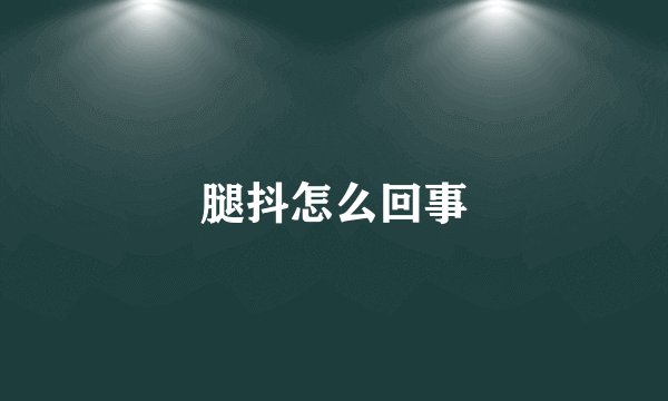 腿抖怎么回事