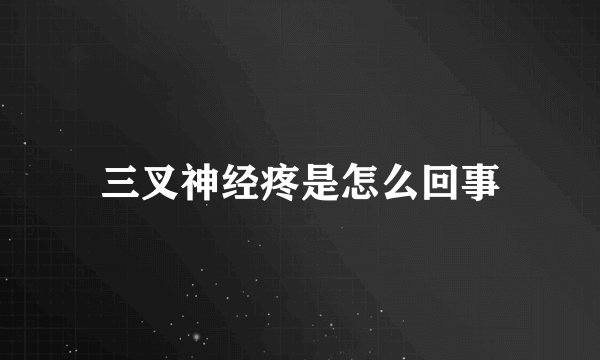 三叉神经疼是怎么回事