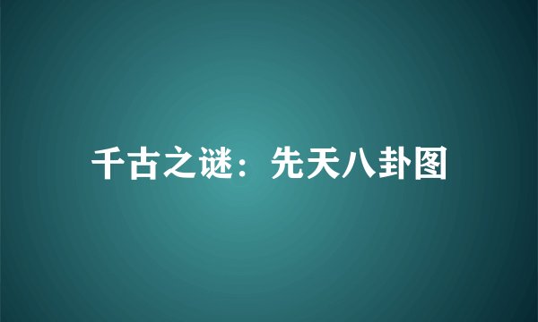 千古之谜：先天八卦图