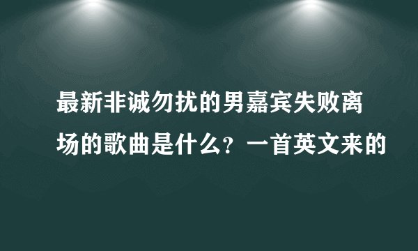 最新非诚勿扰的男嘉宾失败离场的歌曲是什么？一首英文来的