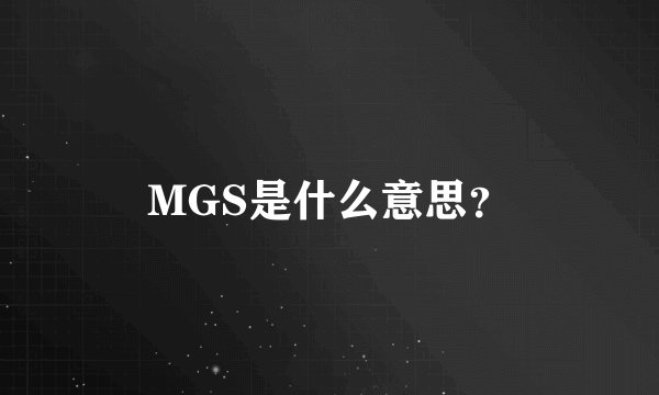 MGS是什么意思？