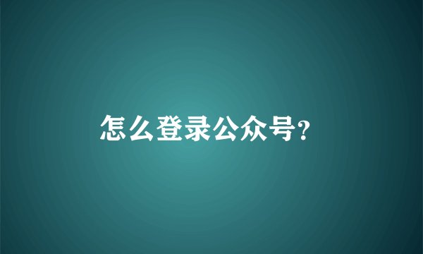 怎么登录公众号？