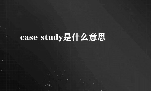 case study是什么意思