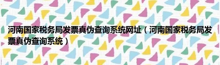 河南国家税务局发票真伪查询系统网址（河南国家税务局发票真伪查询系统）