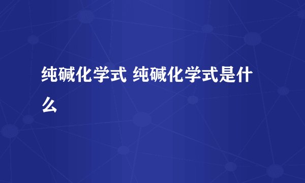 纯碱化学式 纯碱化学式是什么