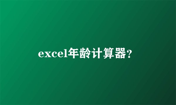 excel年龄计算器？