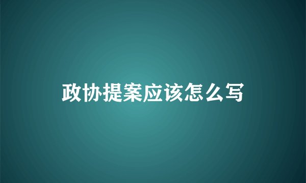 政协提案应该怎么写