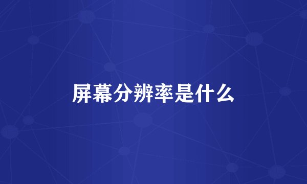 屏幕分辨率是什么