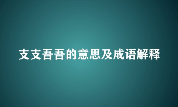 支支吾吾的意思及成语解释