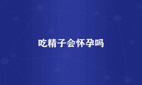 吃精子会怀孕吗