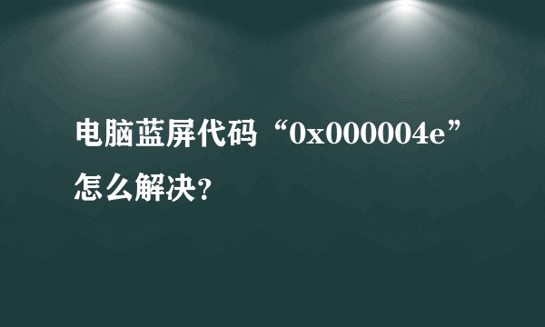 电脑蓝屏代码“0x000004e”怎么解决？